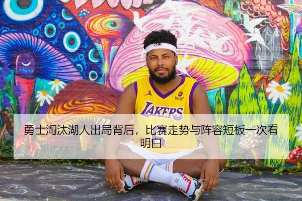 勇士淘汰湖人出局背后，比赛走势与阵容短板一次看明白